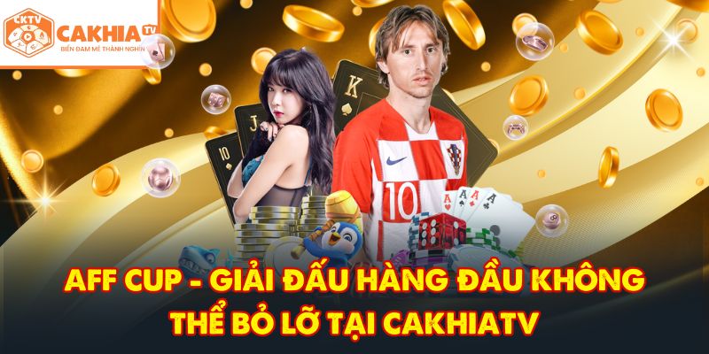 CakhiaTV – Đẳng Cấp Trực Tiếp Bóng Đá Full HD HOT 2026 6 AFF Cup - Giải đấu hàng đầu không thể bỏ lỡ tại CakhiaTV