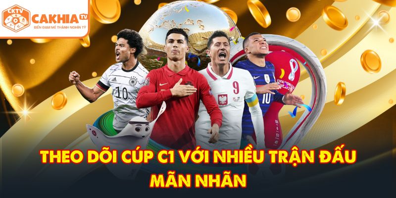 CakhiaTV – Đẳng Cấp Trực Tiếp Bóng Đá Full HD HOT 2026 5 Theo dõi cúp C1 với nhiều trận đấu mãn nhãn